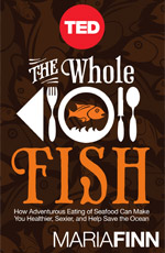 The Whole Fish: How Adventurous Eating of Seafood Can Make You Healthier, Sexier, and Help Save the Ocean